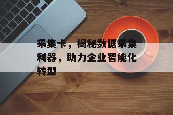 采集卡，揭秘数据采集利器，助力企业智能化转型