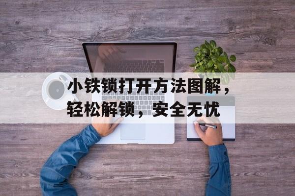 小铁锁打开方法图解，轻松解锁，安全无忧