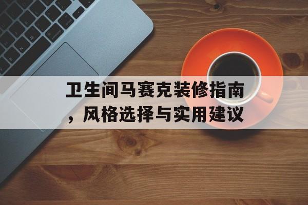 卫生间马赛克装修指南，风格选择与实用建议