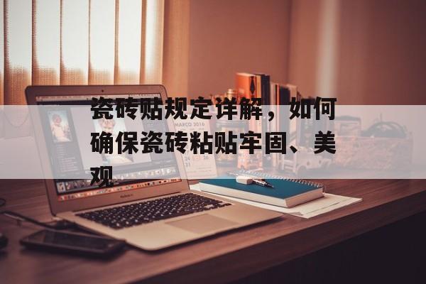 瓷砖贴规定详解，如何确保瓷砖粘贴牢固、美观