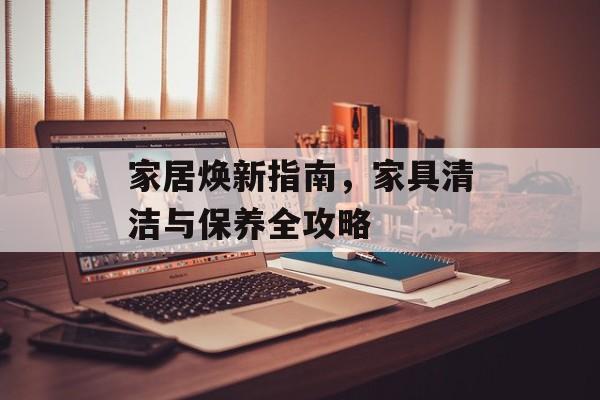 家居焕新指南，家具清洁与保养全攻略
