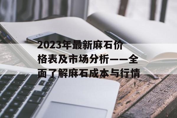 2023年最新麻石价格表及市场分析——全面了解麻石成本与行情