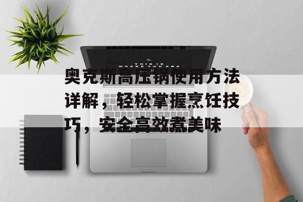 奥克斯高压锅使用方法详解，轻松掌握烹饪技巧，安全高效煮美味