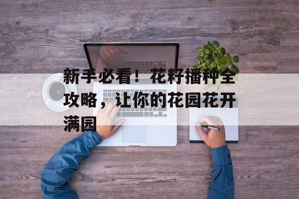 新手必看！花籽播种全攻略，让你的花园花开满园