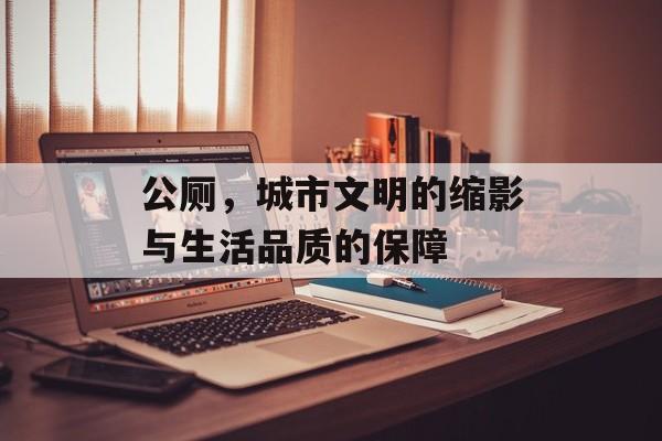 公厕，城市文明的缩影与生活品质的保障