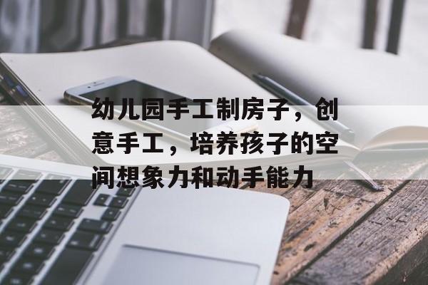 幼儿园手工制房子，创意手工，培养孩子的空间想象力和动手能力
