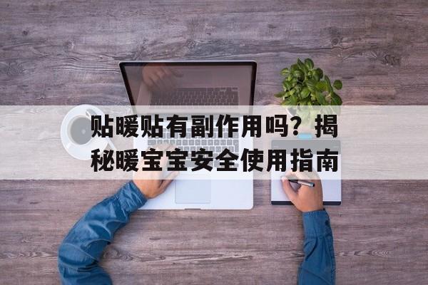 贴暖贴有副作用吗？揭秘暖宝宝安全使用指南