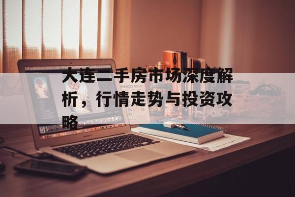 大连二手房市场深度解析，行情走势与投资攻略