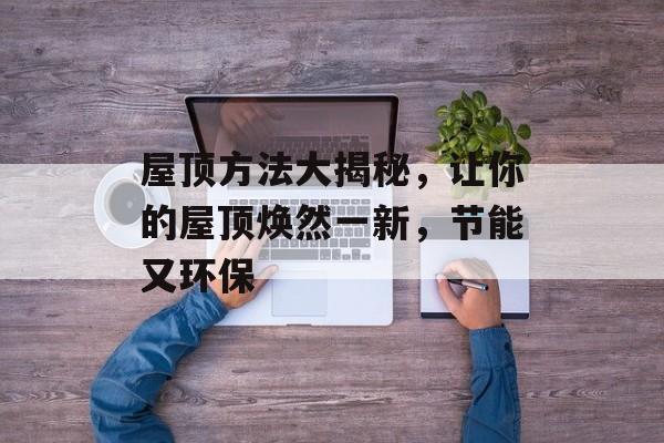 屋顶方法大揭秘，让你的屋顶焕然一新，节能又环保