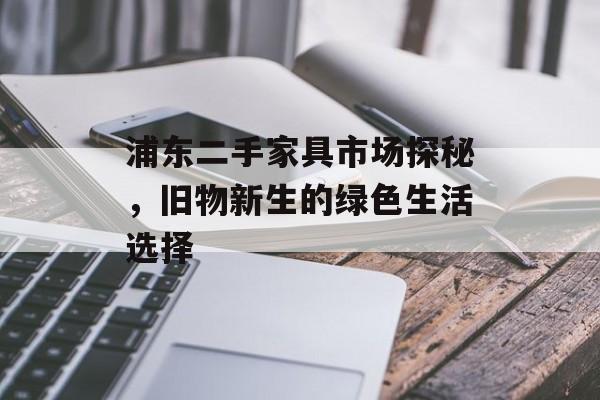 浦东二手家具市场探秘，旧物新生的绿色生活选择