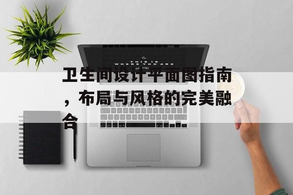 卫生间设计平面图指南，布局与风格的完美融合