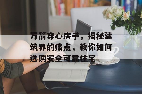 万箭穿心房子，揭秘建筑界的痛点，教你如何选购安全可靠住宅