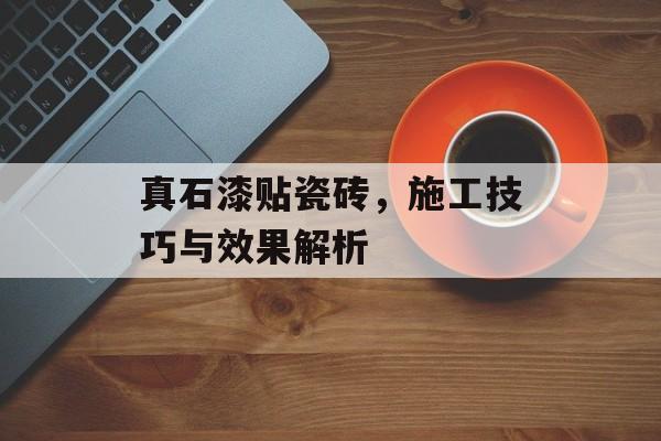 真石漆贴瓷砖，施工技巧与效果解析