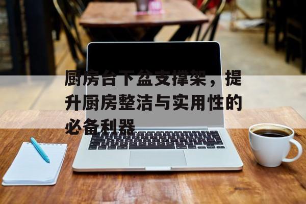 厨房台下盆支撑架，提升厨房整洁与实用性的必备利器