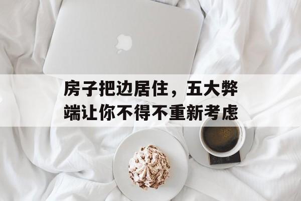 房子把边居住，五大弊端让你不得不重新考虑