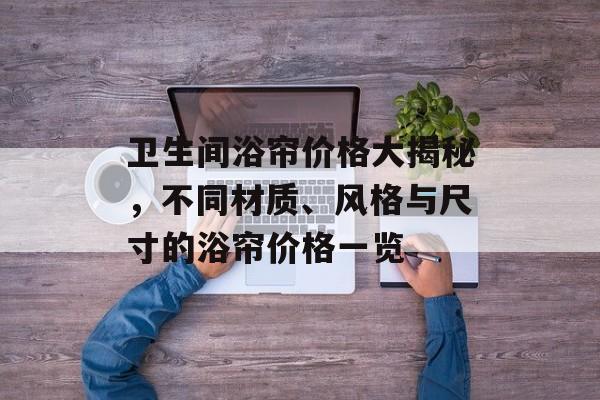卫生间浴帘价格大揭秘，不同材质、风格与尺寸的浴帘价格一览