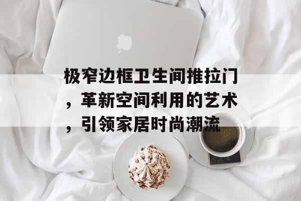 极窄边框卫生间推拉门，革新空间利用的艺术，引领家居时尚潮流