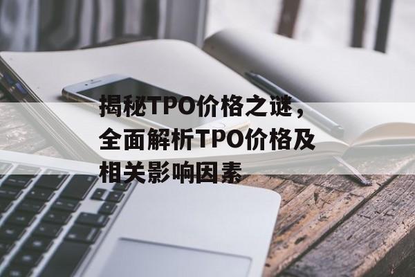 揭秘TPO价格之谜，全面解析TPO价格及相关影响因素