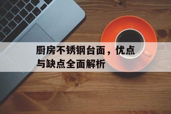 厨房不锈钢台面，优点与缺点全面解析