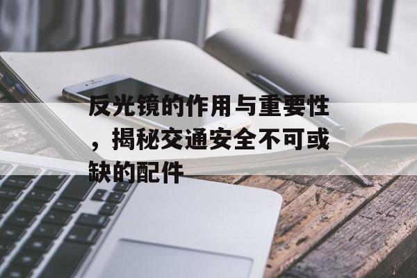 反光镜的作用与重要性，揭秘交通安全不可或缺的配件