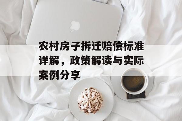 农村房子拆迁赔偿标准详解，政策解读与实际案例分享