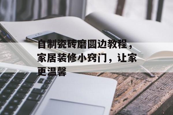 自制瓷砖磨圆边教程，家居装修小窍门，让家更温馨
