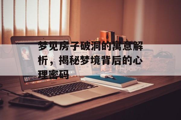 梦见房子破洞的寓意解析，揭秘梦境背后的心理密码