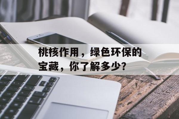 桃核作用，绿色环保的宝藏，你了解多少？
