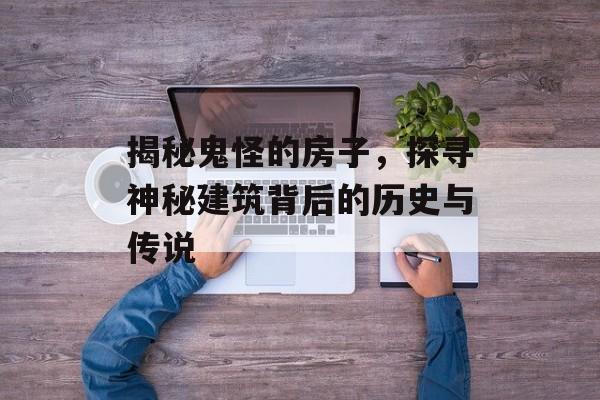 揭秘鬼怪的房子，探寻神秘建筑背后的历史与传说