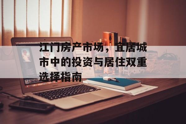 江门房产市场，宜居城市中的投资与居住双重选择指南