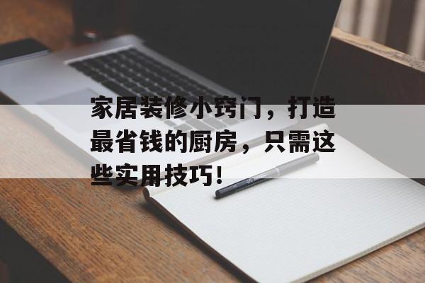 家居装修小窍门，打造最省钱的厨房，只需这些实用技巧！