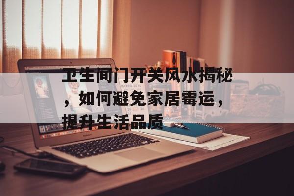 卫生间门开关风水揭秘，如何避免家居霉运，提升生活品质