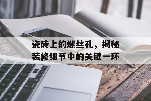 瓷砖上的螺丝孔，揭秘装修细节中的关键一环