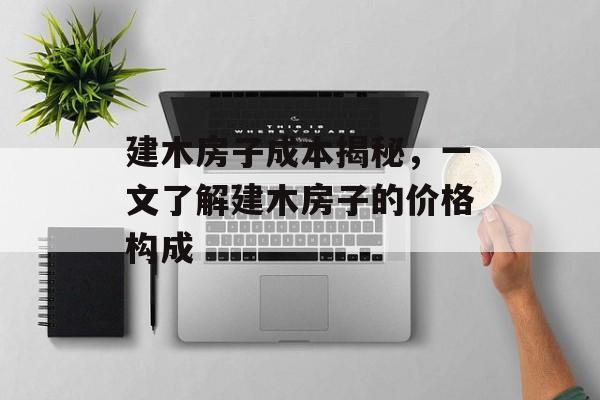 建木房子成本揭秘，一文了解建木房子的价格构成
