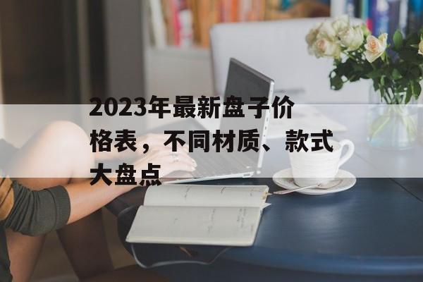 2023年最新盘子价格表，不同材质、款式大盘点