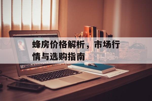蜂房价格解析，市场行情与选购指南
