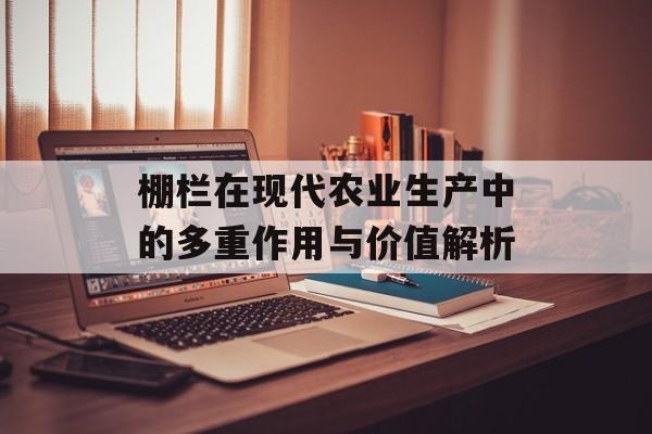 棚栏在现代农业生产中的多重作用与价值解析