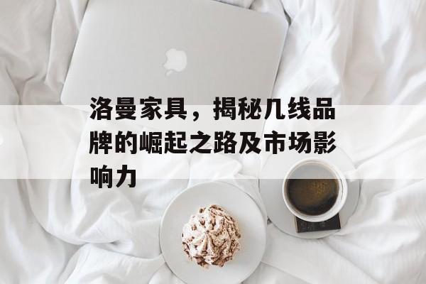 洛曼家具，揭秘几线品牌的崛起之路及市场影响力