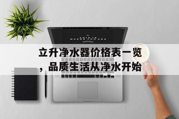 立升净水器价格表一览，品质生活从净水开始