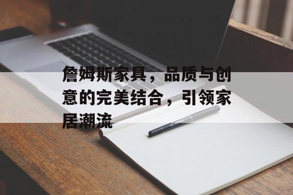 詹姆斯家具，品质与创意的完美结合，引领家居潮流