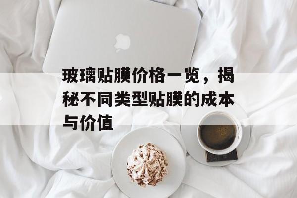 玻璃贴膜价格一览，揭秘不同类型贴膜的成本与价值