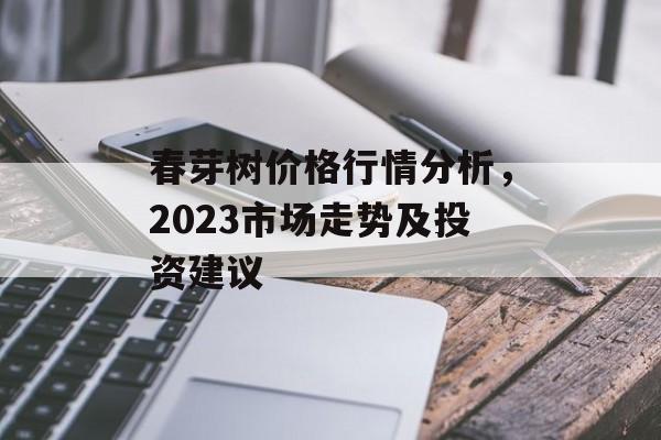 春芽树价格行情分析，2023市场走势及投资建议