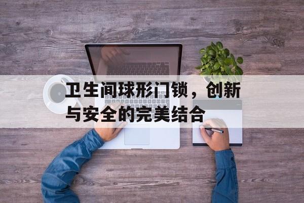 卫生间球形门锁，创新与安全的完美结合
