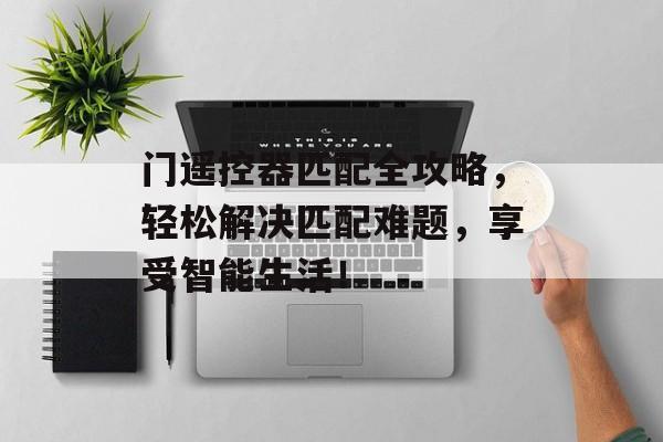 门遥控器匹配全攻略，轻松解决匹配难题，享受智能生活！