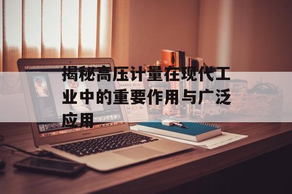 揭秘高压计量在现代工业中的重要作用与广泛应用