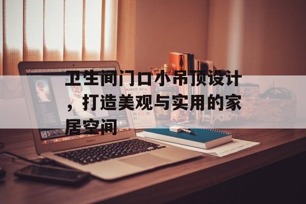 卫生间门口小吊顶设计，打造美观与实用的家居空间