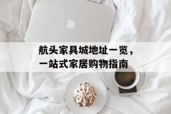 航头家具城地址一览，一站式家居购物指南