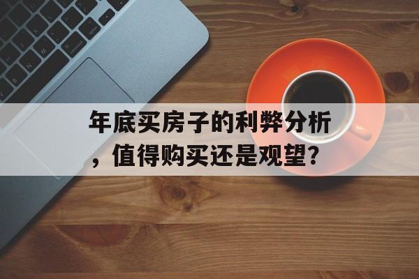 年底买房子的利弊分析，值得购买还是观望？