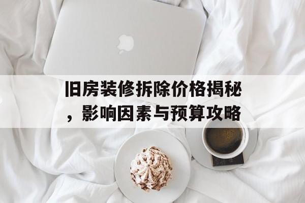 旧房装修拆除价格揭秘，影响因素与预算攻略