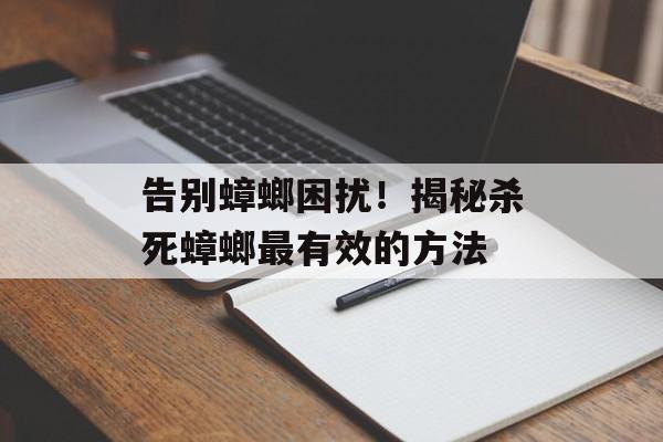 告别蟑螂困扰！揭秘杀死蟑螂最有效的方法